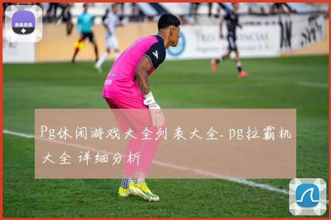 Pg休闲游戏大全列表大全.pg拉霸机大全 详细分析