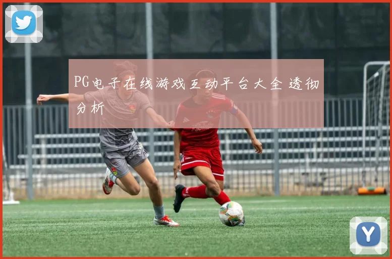 PG电子在线游戏互动平台大全 透彻分析