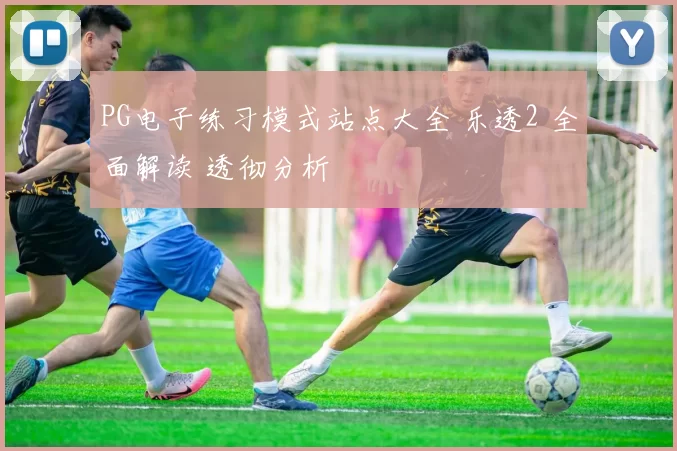 PG电子练习模式站点大全 乐透2 全面解读 透彻分析