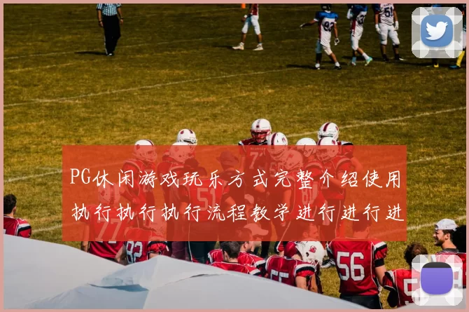 PG休闲游戏玩乐方式完整介绍使用执行执行执行流程教学进行进行进行进行操作路径步骤手册