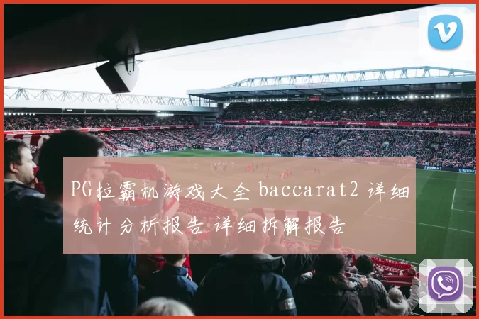 PG拉霸机游戏大全 baccarat2 详细统计分析报告 详细拆解报告