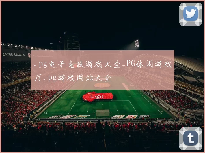 .pg电子竞技游戏大全_PG休闲游戏厅.pg游戏网站大全