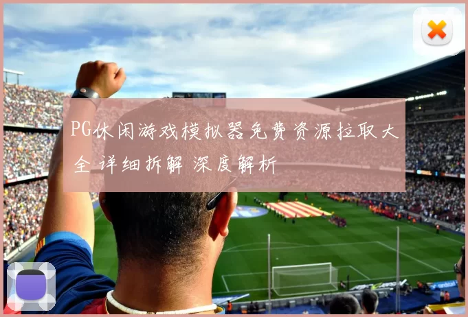 PG休闲游戏模拟器免费资源拉取大全 详细拆解 深度解析