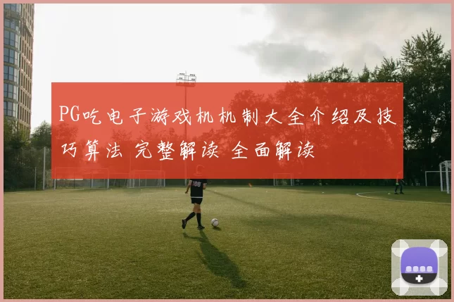 PG吃电子游戏机机制大全介绍及技巧算法 完整解读 全面解读