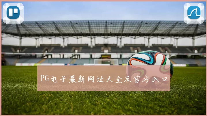 PG电子最新网址大全及官方入口