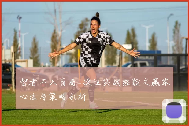 智者不入盲局_投注实战经验之赢家心法与策略剖析