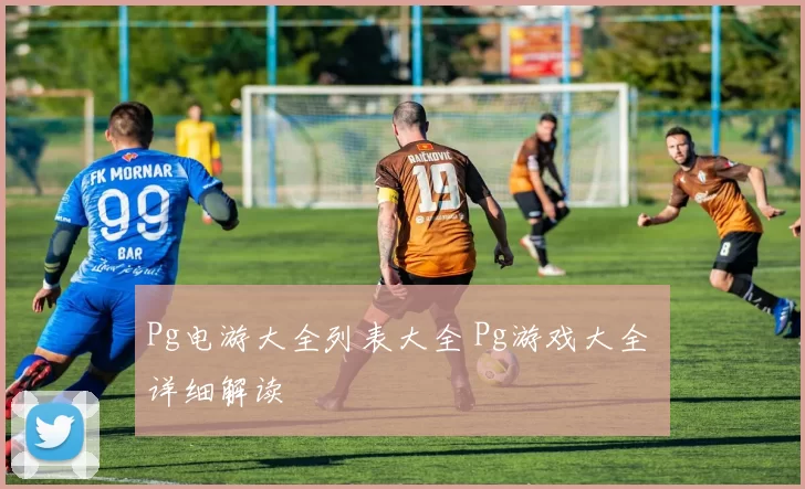 Pg电游大全列表大全 Pg游戏大全 详细解读