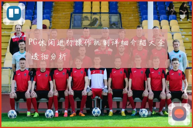 PG休闲进行操作机制详细介绍大全 透彻分析