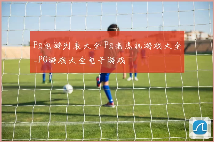 Pg电游列表大全 Pg老虎机游戏大全_PG游戏大全电子游戏
