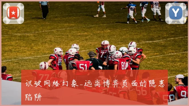 识破网络幻象_远离博弈页面的隐患陷阱