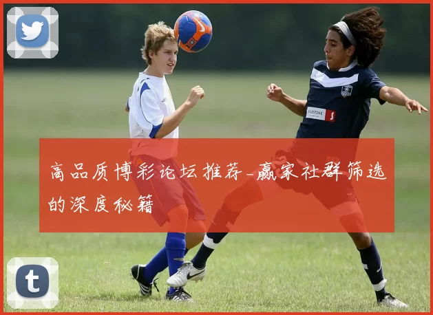 高品质博彩论坛推荐_赢家社群筛选的深度秘籍