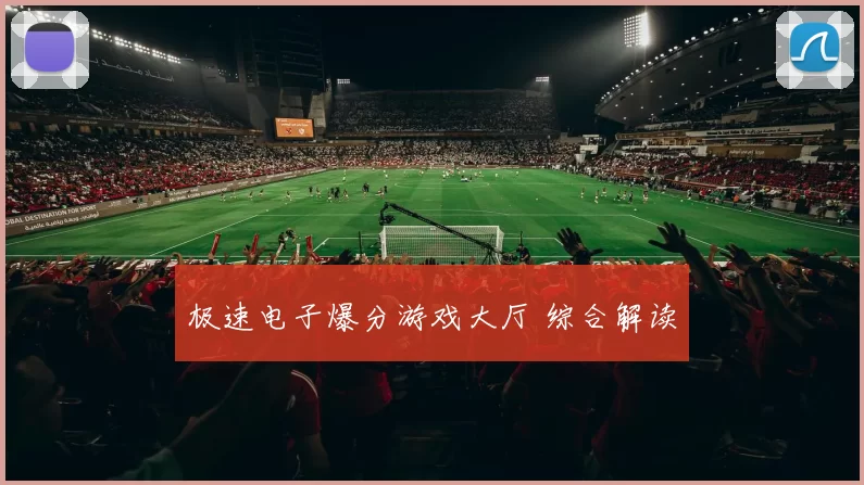 极速电子爆分游戏大厅 综合解读