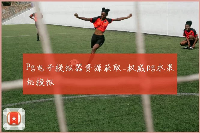 Pg电子模拟器资源获取_权威pg水果机模拟