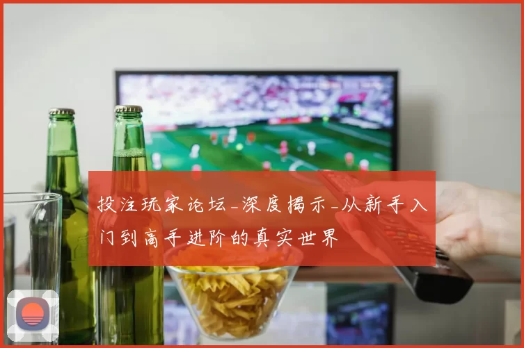 投注玩家论坛_深度揭示_从新手入门到高手进阶的真实世界