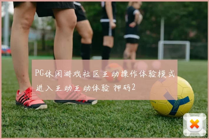PG休闲游戏社区互动操作体验模式进入互动互动体验 押码2