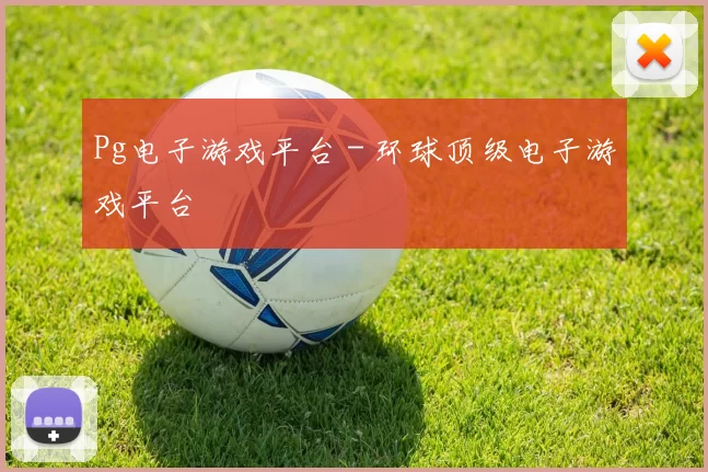 Pg电子游戏平台 - 环球顶级电子游戏平台