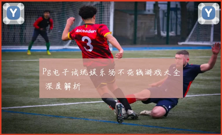 Pg电子试玩娱乐场不花钱游戏大全 深度解析