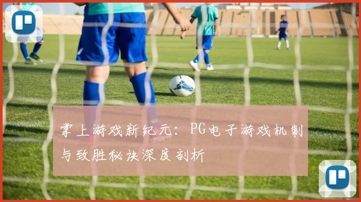 掌上游戏新纪元：PG电子游戏机制与致胜秘诀深度剖析