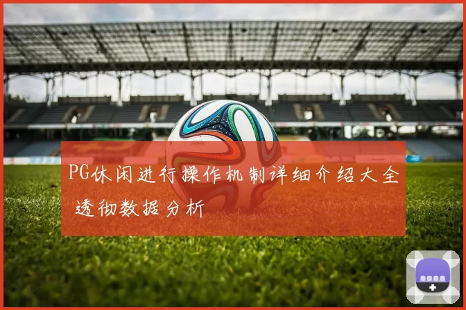 PG休闲进行操作机制详细介绍大全 透彻数据分析