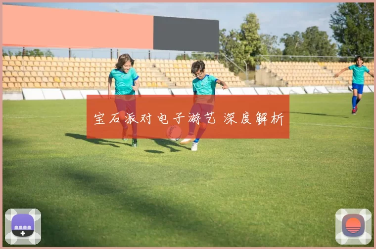 宝石派对电子游艺 深度解析