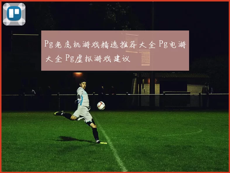 Pg老虎机游戏精选推荐大全 Pg电游大全 Pg虚拟游戏建议