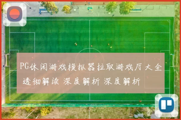 PG休闲游戏模拟器拉取游戏厅大全 透彻解读 深度解析 深度解析
