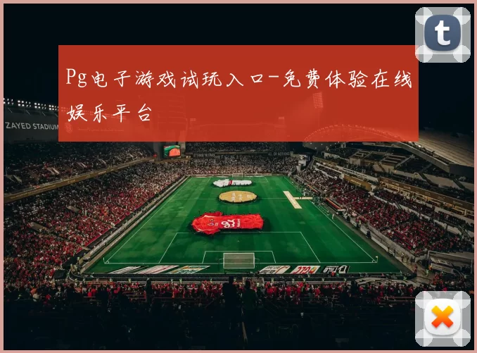Pg电子游戏试玩入口-免费体验在线娱乐平台