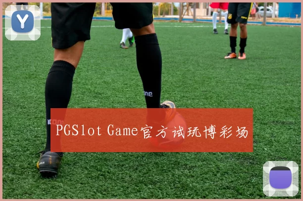 PGSlot Game官方试玩博彩场