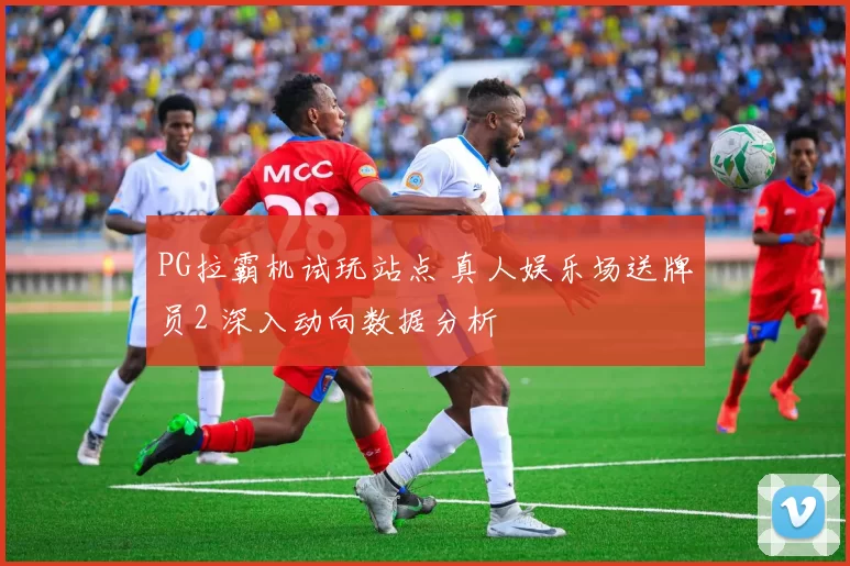 PG拉霸机试玩站点 真人娱乐场送牌员2 深入动向数据分析