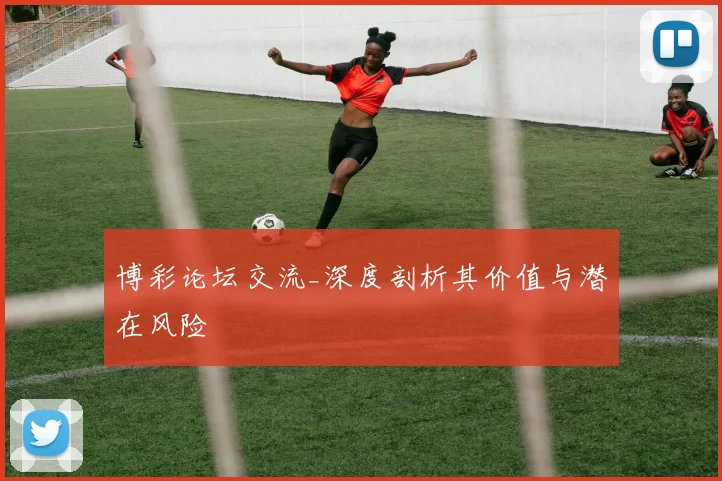 博彩论坛交流_深度剖析其价值与潜在风险