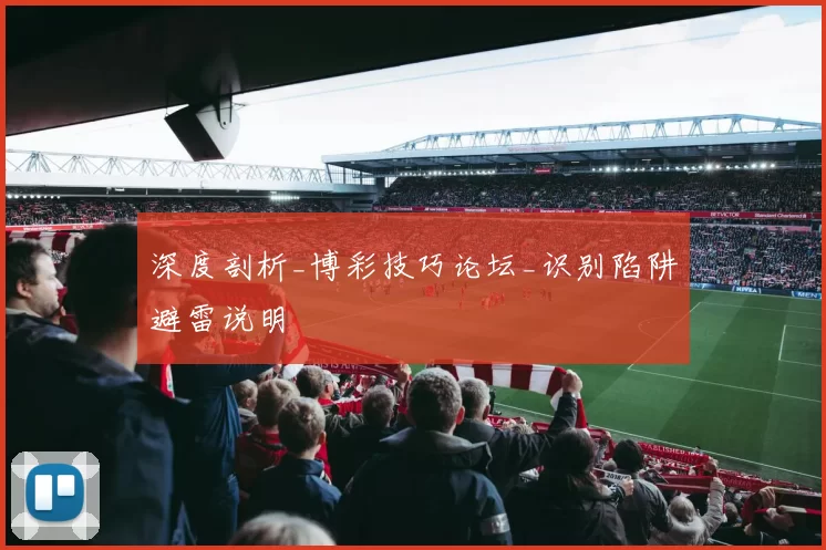 深度剖析_博彩技巧论坛_识别陷阱避雷说明