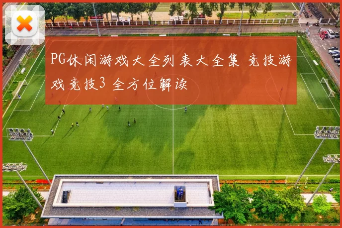 PG休闲游戏大全列表大全集 竞技游戏竞技3 全方位解读