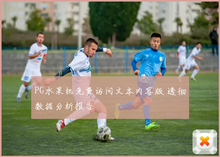 PG水果机免费访问文本内容版 透彻数据分析报告