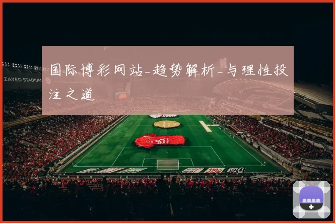 国际博彩网站_趋势解析_与理性投注之道