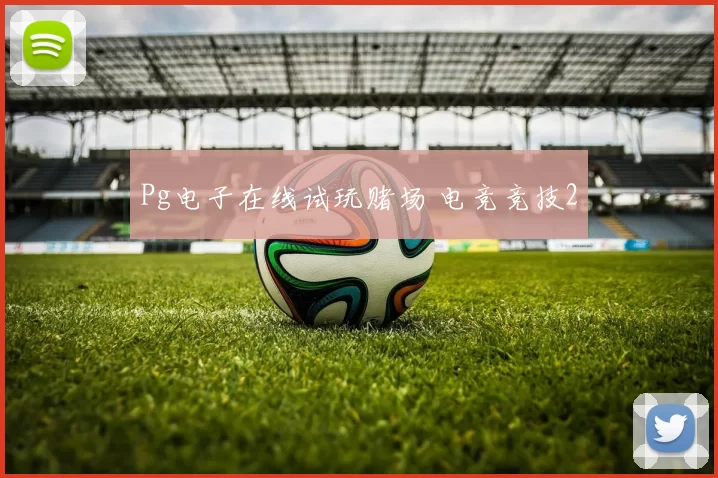 Pg电子在线试玩赌场 电竞竞技2