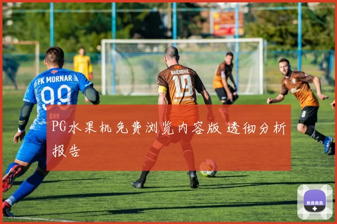 PG水果机免费浏览内容版 透彻分析报告