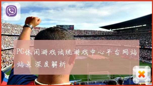 PG休闲游戏试玩游戏中心平台网站站点 深度解析