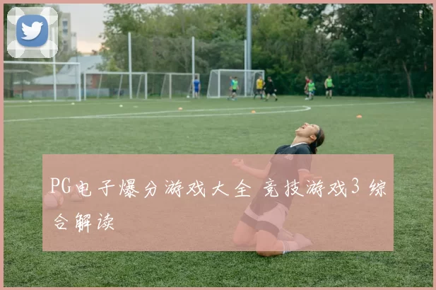 PG电子爆分游戏大全 竞技游戏3 综合解读
