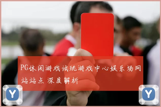 PG休闲游戏试玩游戏中心娱乐场网站站点 深度解析