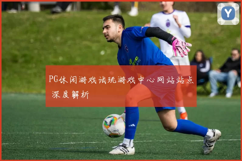 PG休闲游戏试玩游戏中心网站站点 深度解析