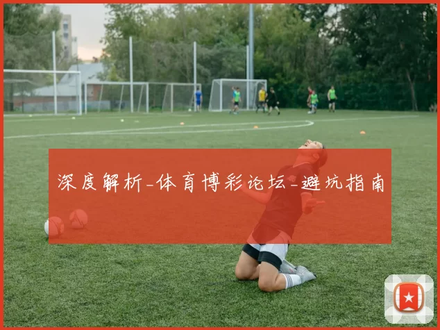 深度解析_体育博彩论坛_避坑指南