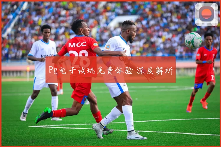 Pg电子试玩免费体验 深度解析
