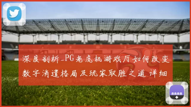 深度剖析_PG老虎机游戏厅如何改变数字消遣格局及玩家取胜之道 详细分析