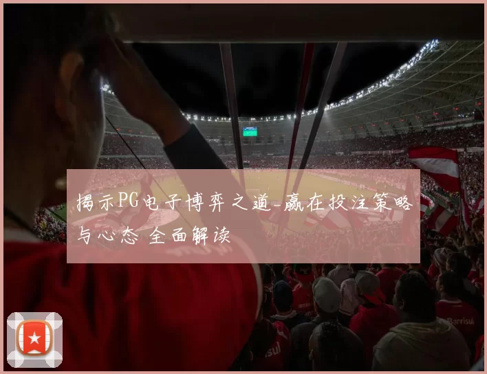 揭示PG电子博弈之道_赢在投注策略与心态 全面解读