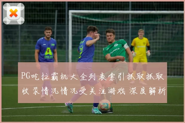 PG吃拉霸机大全列表索引抓取抓取收录情况情况受关注游戏 深度解析