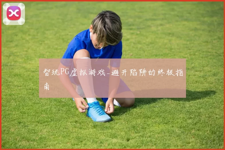 智玩PG虚拟游戏_避开陷阱的终极指南