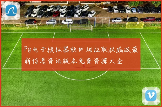 Pg电子模拟器软件端拉取权威版最新信息资讯版本免费资源大全