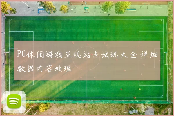 PG休闲游戏正规站点试玩大全 详细数据内容处理