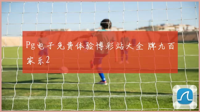 Pg电子免费体验博彩站大全 牌九百家乐2